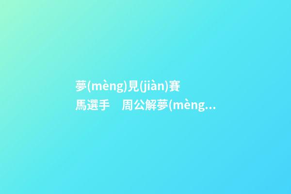 夢(mèng)見(jiàn)賽馬選手　周公解夢(mèng)之夢(mèng)到賽馬選手